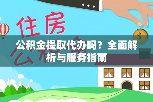 南谯公积金提取代办吗？全面解析与服务指南
