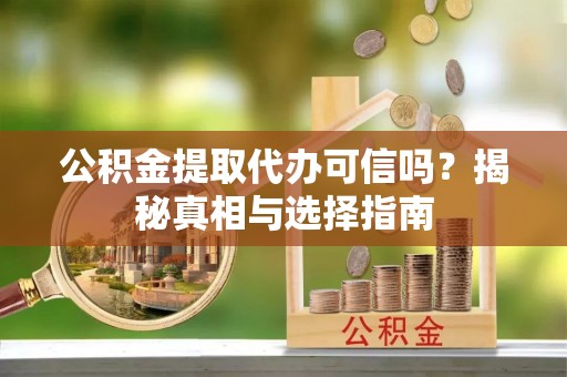 南谯公积金提取代办可信吗？揭秘真相与选择指南