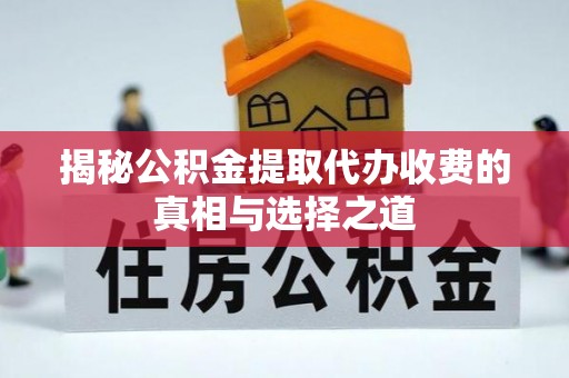 南谯揭秘公积金提取代办收费的真相与选择之道