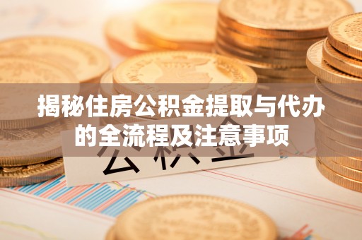 南谯揭秘住房公积金提取与代办的全流程及注意事项