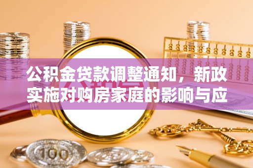 南谯公积金贷款调整通知，新政实施对购房家庭的影响与应对策略