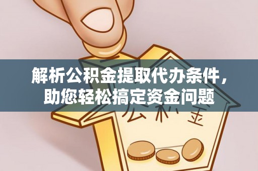 南谯解析公积金提取代办条件，助您轻松搞定资金问题