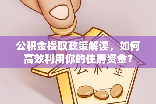 南谯公积金提取政策解读，如何高效利用你的住房资金？