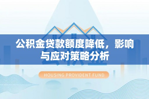 南谯公积金贷款额度降低，影响与应对策略分析