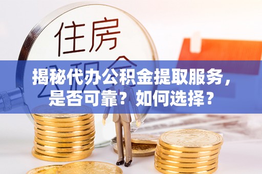 南谯揭秘代办公积金提取服务，是否可靠？如何选择？