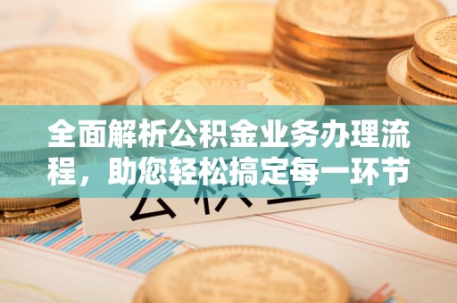 南谯全面解析公积金业务办理流程，助您轻松搞定每一环节