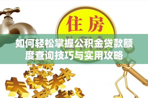 南谯如何轻松掌握公积金贷款额度查询技巧与实用攻略