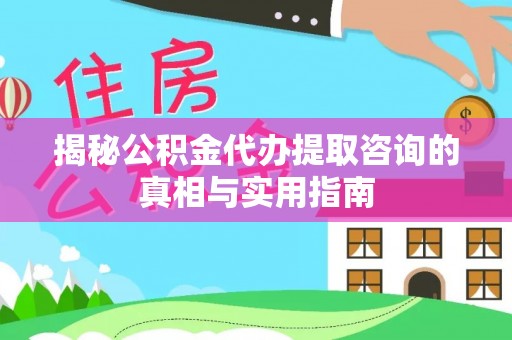 南谯揭秘公积金代办提取咨询的真相与实用指南