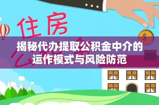 南谯揭秘代办提取公积金中介的运作模式与风险防范
