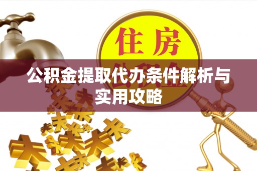 南谯公积金提取代办条件解析与实用攻略