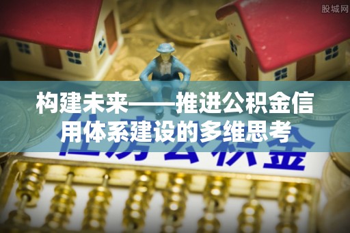 南谯构建未来——推进公积金信用体系建设的多维思考