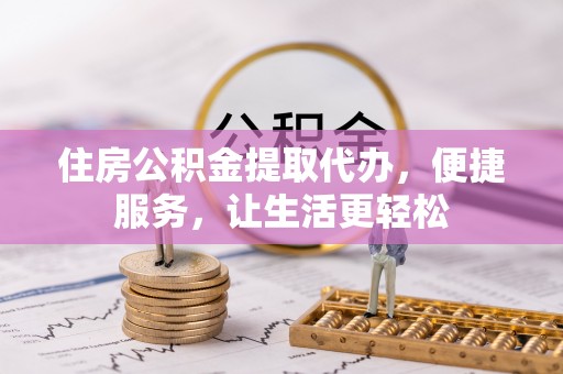 南谯住房公积金提取代办，便捷服务，让生活更轻松