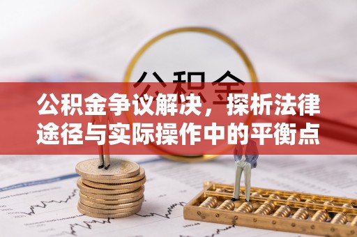 南谯公积金争议解决，探析法律途径与实际操作中的平衡点