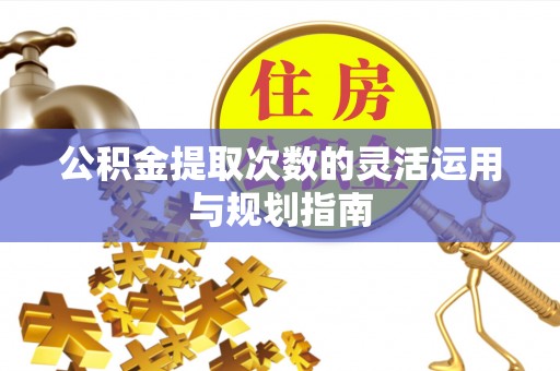 南谯公积金提取次数的灵活运用与规划指南