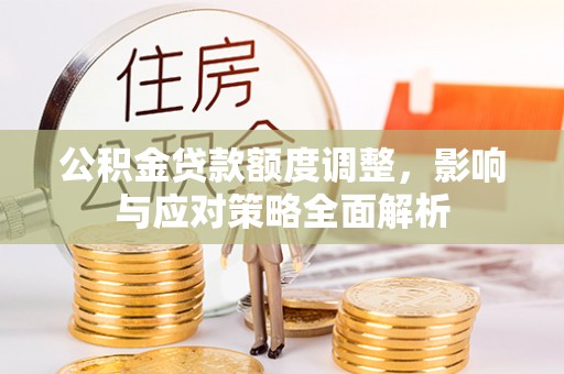南谯公积金贷款额度调整，影响与应对策略全面解析