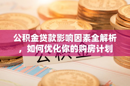 南谯公积金贷款影响因素全解析，如何优化你的购房计划