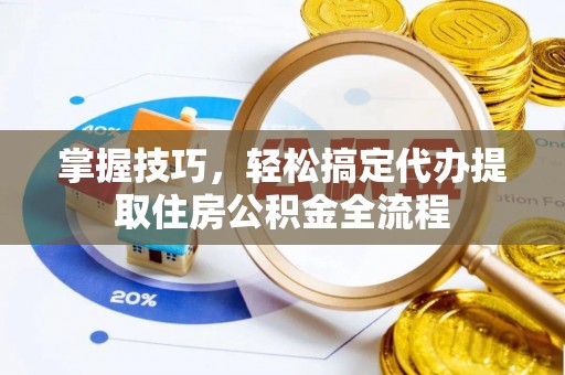 南谯掌握技巧，轻松搞定代办提取住房公积金全流程