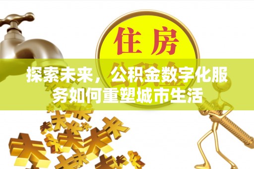 南谯探索未来，公积金数字化服务如何重塑城市生活