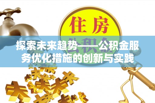南谯探索未来趋势——公积金服务优化措施的创新与实践