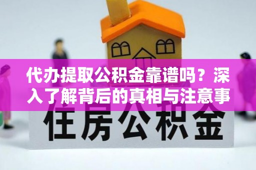 南谯代办提取公积金靠谱吗？深入了解背后的真相与注意事项