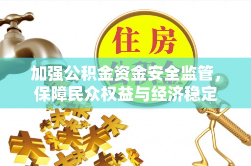 南谯加强公积金资金安全监管，保障民众权益与经济稳定