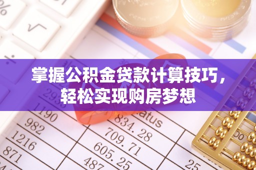 南谯掌握公积金贷款计算技巧，轻松实现购房梦想