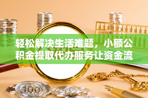 南谯轻松解决生活难题，小额公积金提取代办服务让资金流动更便捷