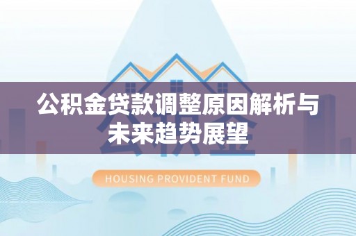 南谯公积金贷款调整原因解析与未来趋势展望