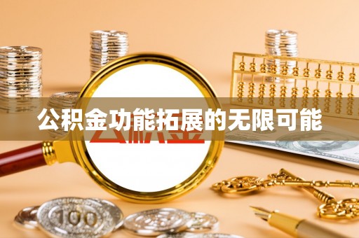 南谯公积金功能拓展的无限可能