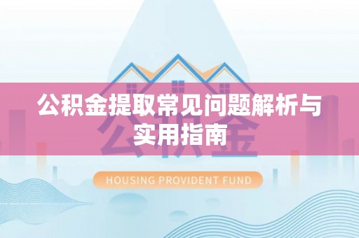 南谯公积金提取常见问题解析与实用指南