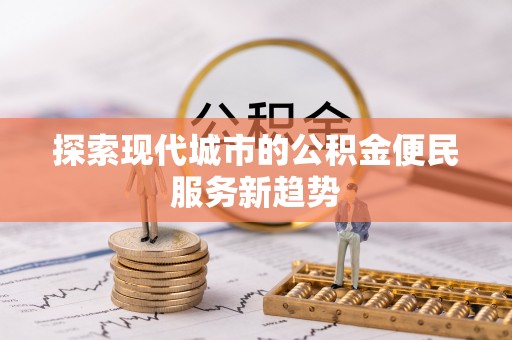 南谯探索现代城市的公积金便民服务新趋势