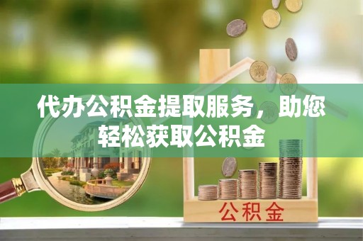 南谯代办公积金提取服务，助您轻松获取公积金