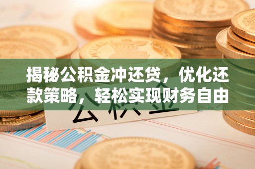 南谯揭秘公积金冲还贷，优化还款策略，轻松实现财务自由